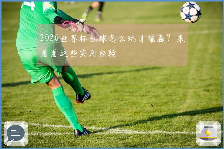 2026世界杯让球怎么玩才能赢？来看看这些实用经验