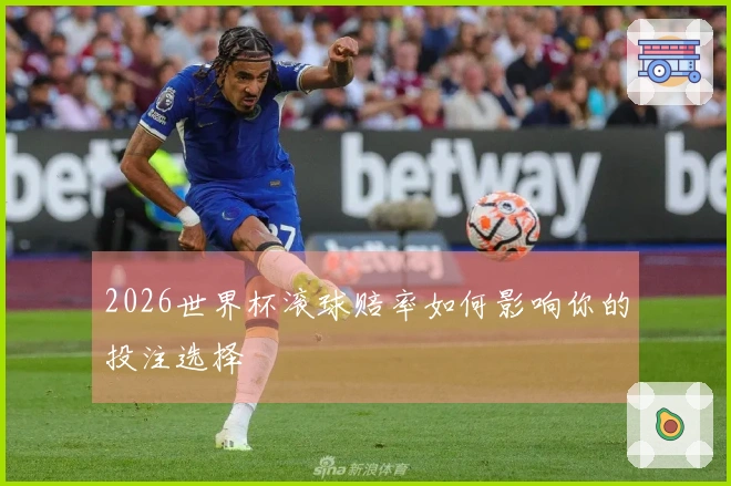 2026世界杯滚球赔率如何影响你的投注选择