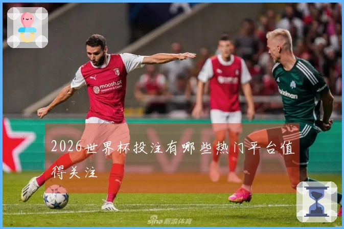 2026世界杯投注有哪些热门平台值得关注