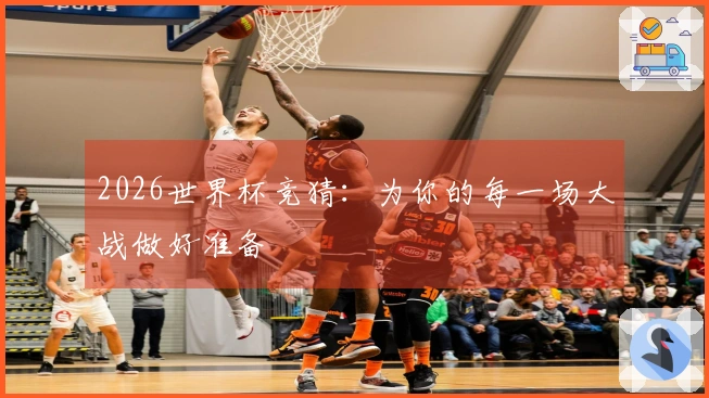 2026世界杯竞猜：为你的每一场大战做好准备