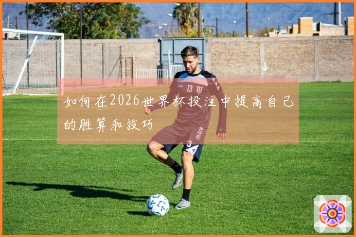 如何在2026世界杯投注中提高自己的胜算和技巧