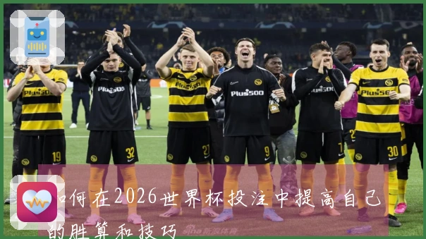 如何在2026世界杯投注中提高自己的胜算和技巧