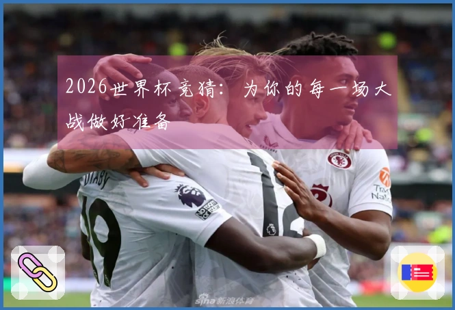 2026世界杯竞猜：为你的每一场大战做好准备